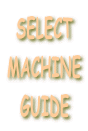 SELECT
MACHINE
GUIDE
