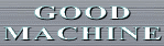 GOOD
MACHINE
